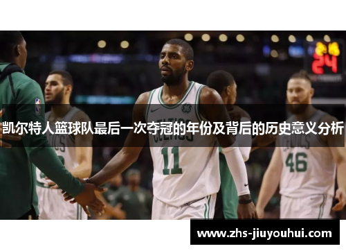 凯尔特人篮球队最后一次夺冠的年份及背后的历史意义分析 凯尔特人篮球队最后一次夺冠的年份及背后的历史意义分析