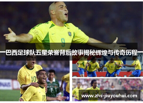 巴西足球队五星荣誉背后故事揭秘辉煌与传奇历程 巴西足球队五星荣誉背后故事揭秘辉煌与传奇历程