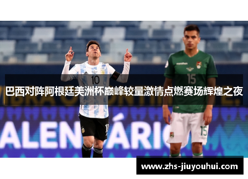 巴西对阵阿根廷美洲杯巅峰较量激情点燃赛场辉煌之夜