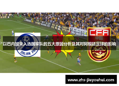 以巴内加未入选国家队的五大原因分析及其对阿根廷足球的影响