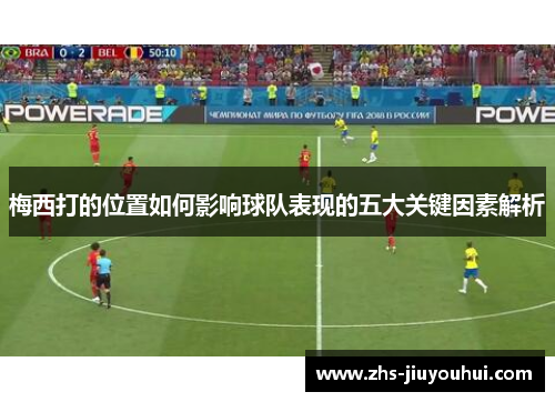 梅西打的位置如何影响球队表现的五大关键因素解析 梅西打的位置如何影响球队表现的五大关键因素解析