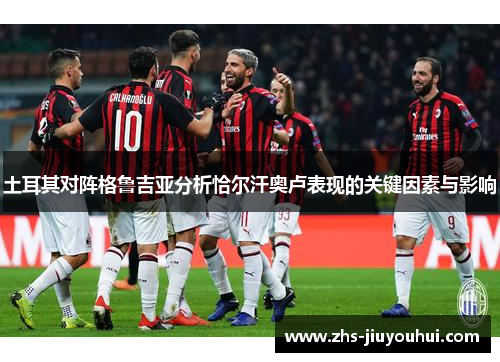 土耳其对阵格鲁吉亚分析恰尔汗奥卢表现的关键因素与影响