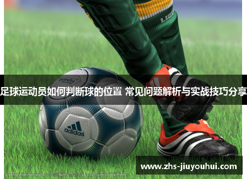 足球运动员如何判断球的位置 常见问题解析与实战技巧分享