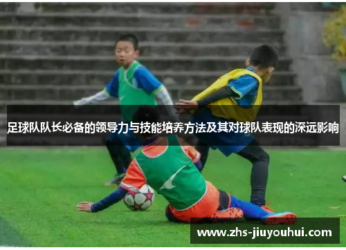 足球队队长必备的领导力与技能培养方法及其对球队表现的深远影响
