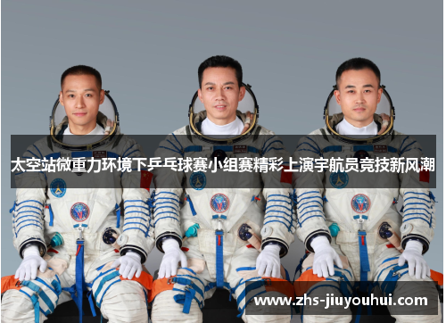 太空站微重力环境下乒乓球赛小组赛精彩上演宇航员竞技新风潮