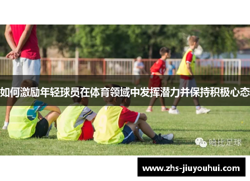 如何激励年轻球员在体育领域中发挥潜力并保持积极心态