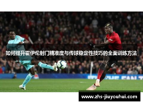 如何提升霍伊伦射门精准度与传球稳定性技巧的全面训练方法