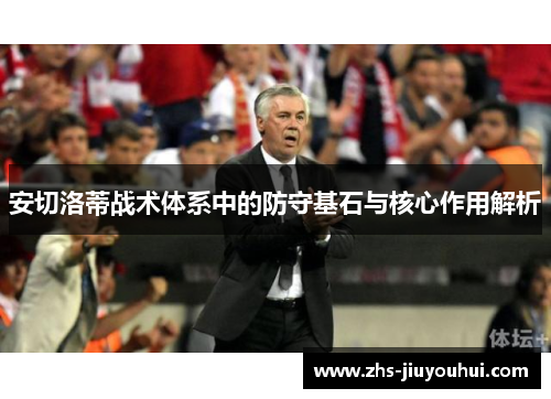 安切洛蒂战术体系中的防守基石与核心作用解析