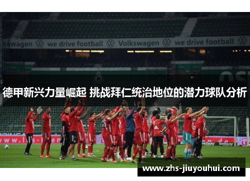 德甲新兴力量崛起 挑战拜仁统治地位的潜力球队分析