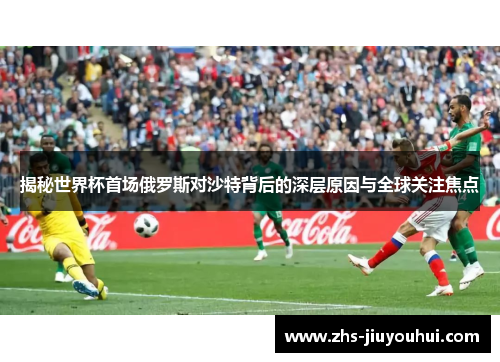揭秘世界杯首场俄罗斯对沙特背后的深层原因与全球关注焦点