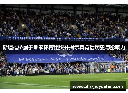 斯坦福桥属于哪家体育组织并揭示其背后历史与影响力