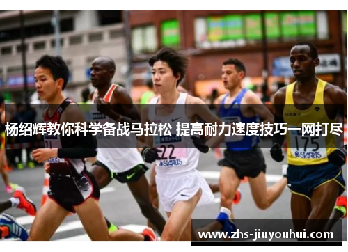 杨绍辉教你科学备战马拉松 提高耐力速度技巧一网打尽 杨绍辉教你科学备战马拉松 提高耐力速度技巧一网打尽