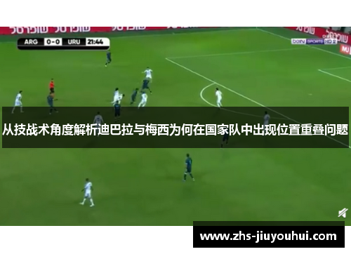 从技战术角度解析迪巴拉与梅西为何在国家队中出现位置重叠问题
