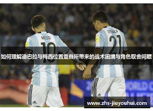 如何理解迪巴拉与梅西位置重叠所带来的战术困境与角色取舍问题