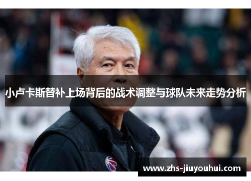 小卢卡斯替补上场背后的战术调整与球队未来走势分析