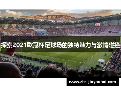 探索2021欧冠杯足球场的独特魅力与激情碰撞