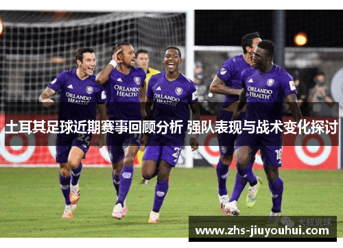 土耳其足球近期赛事回顾分析 强队表现与战术变化探讨