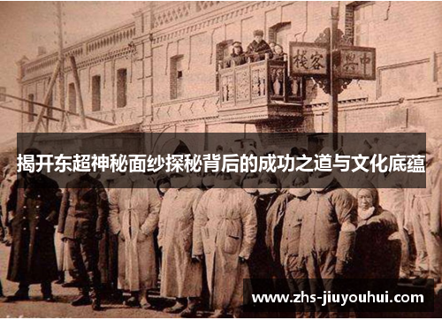 揭开东超神秘面纱探秘背后的成功之道与文化底蕴
