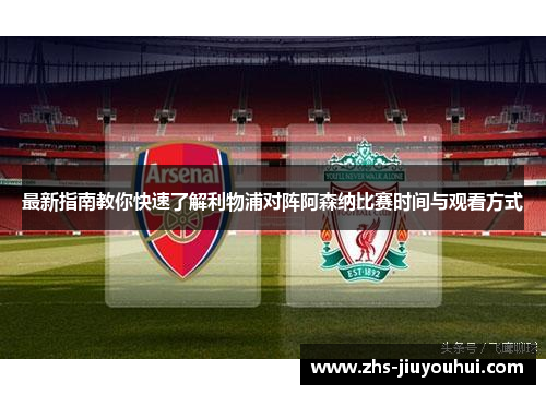 最新指南教你快速了解利物浦对阵阿森纳比赛时间与观看方式
