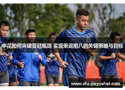 申花如何突破亚冠瓶颈 实现重返前八的关键策略与目标