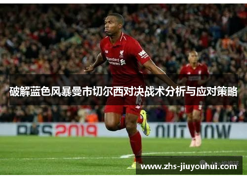 破解蓝色风暴曼市切尔西对决战术分析与应对策略