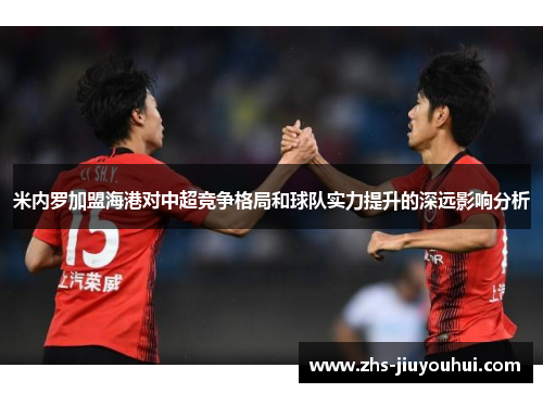 米内罗加盟海港对中超竞争格局和球队实力提升的深远影响分析