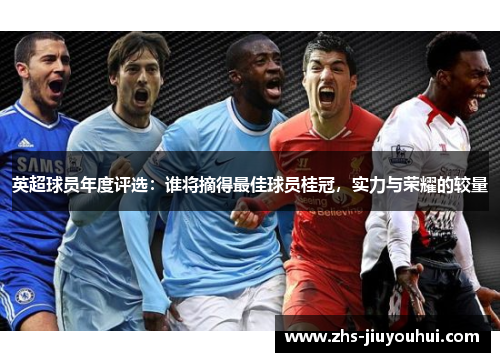 英超球员年度评选：谁将摘得最佳球员桂冠，实力与荣耀的较量