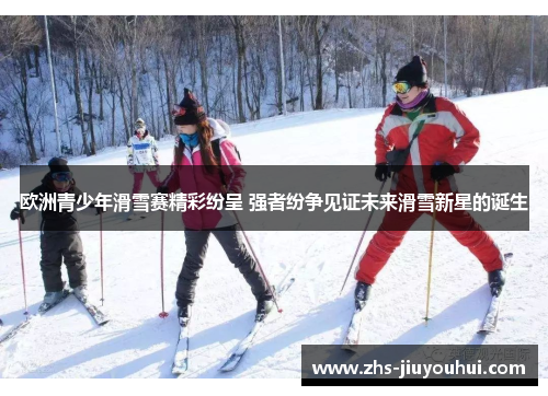 欧洲青少年滑雪赛精彩纷呈 强者纷争见证未来滑雪新星的诞生
