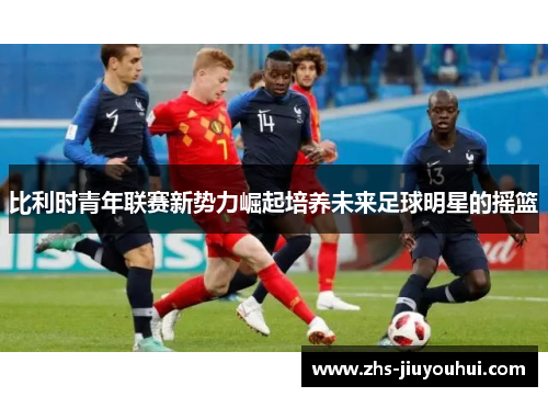 比利时青年联赛新势力崛起培养未来足球明星的摇篮