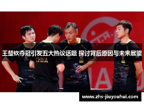 王楚钦夺冠引发五大热议话题 探讨背后原因与未来展望 王楚钦夺冠引发五大热议话题 探讨背后原因与未来展望
