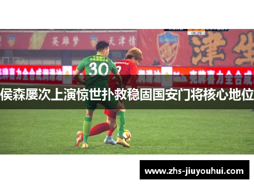 侯森屡次上演惊世扑救稳固国安门将核心地位