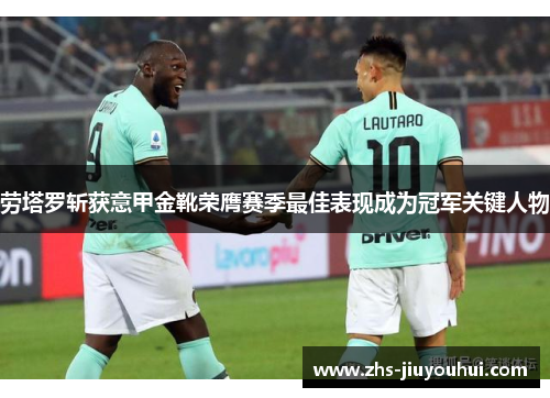 劳塔罗斩获意甲金靴荣膺赛季最佳表现成为冠军关键人物