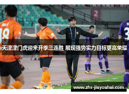 天津津门虎迎来开季三连胜 展现强势实力目标更高荣耀 天津津门虎迎来开季三连胜 展现强势实力目标更高荣耀