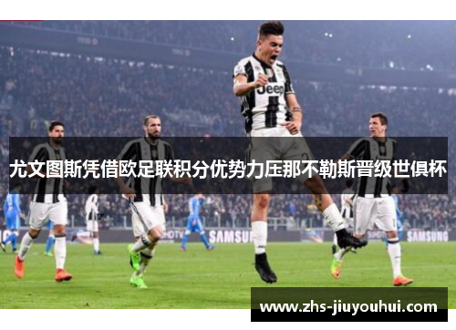 尤文图斯凭借欧足联积分优势力压那不勒斯晋级世俱杯 尤文图斯凭借欧足联积分优势力压那不勒斯晋级世俱杯