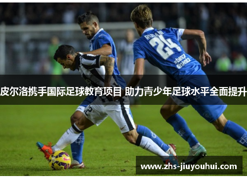 皮尔洛携手国际足球教育项目 助力青少年足球水平全面提升