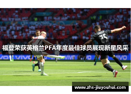 福登荣获英格兰PFA年度最佳球员展现新星风采