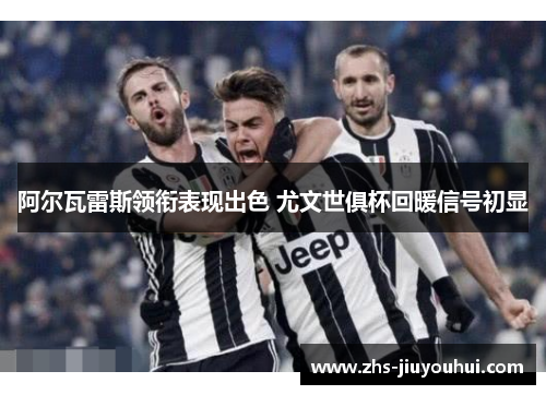 阿尔瓦雷斯领衔表现出色 尤文世俱杯回暖信号初显