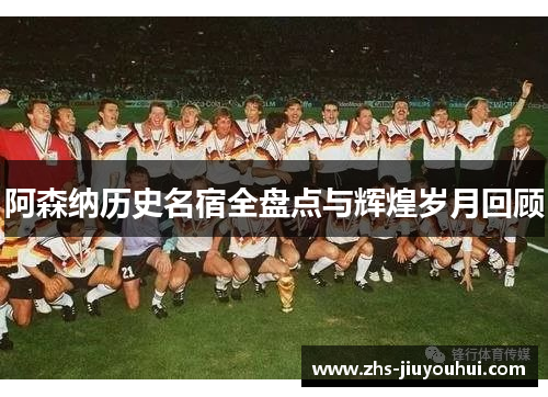 阿森纳历史名宿全盘点与辉煌岁月回顾 阿森纳历史名宿全盘点与辉煌岁月回顾